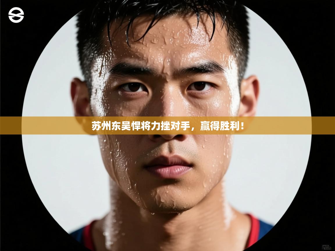 苏州东吴悍将力挫对手，赢得胜利！  第2张
