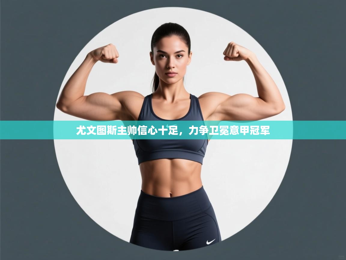 尤文图斯主帅信心十足，力争卫冕意甲冠军  第1张