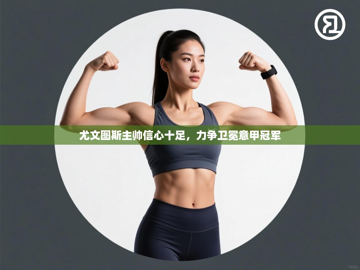 尤文图斯主帅信心十足，力争卫冕意甲冠军  第2张