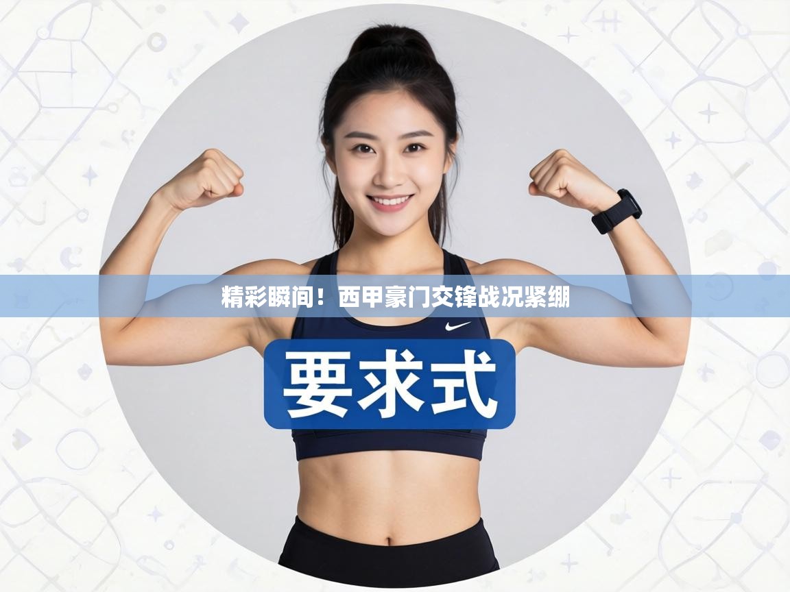 精彩瞬间！西甲豪门交锋战况紧绷